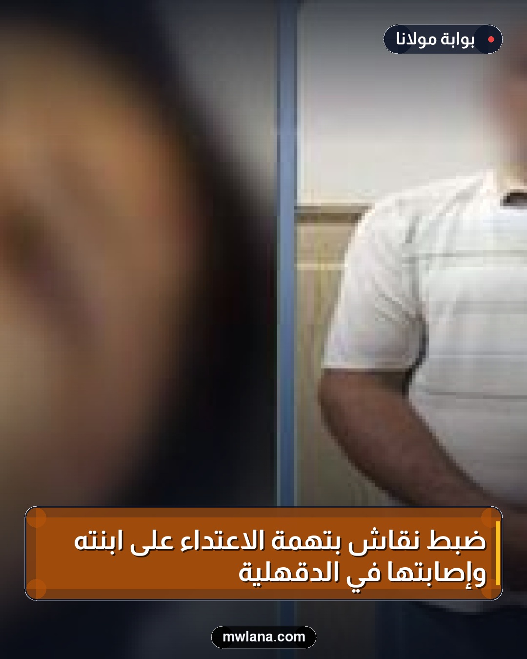 ضبط نقاش بتهمة الاعتداء على ابنته وإصابتها في الدقهلية