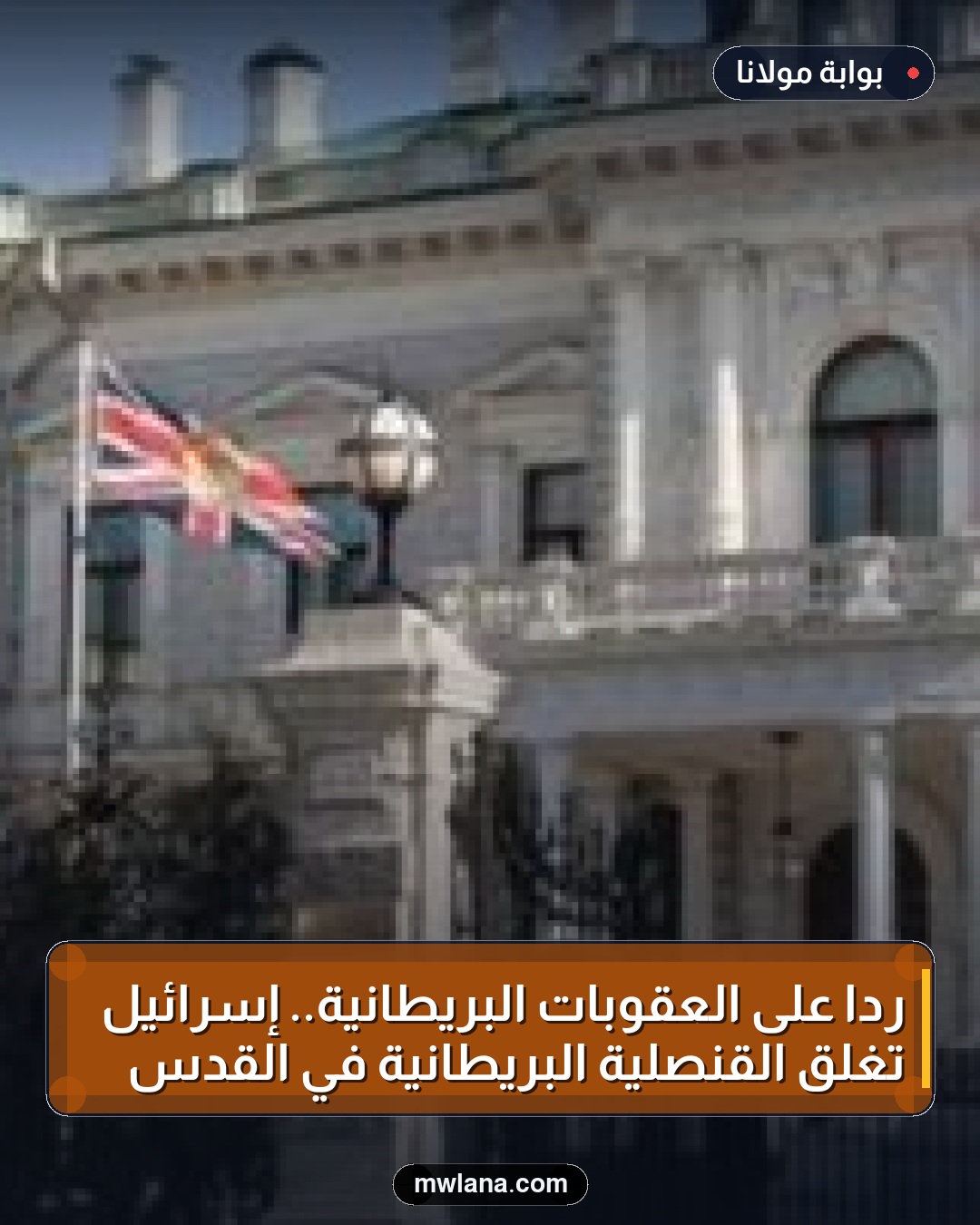 رداً على العقوبات البريطانية.. إسرائيل تغلق القنصلية البريطانية في القدس