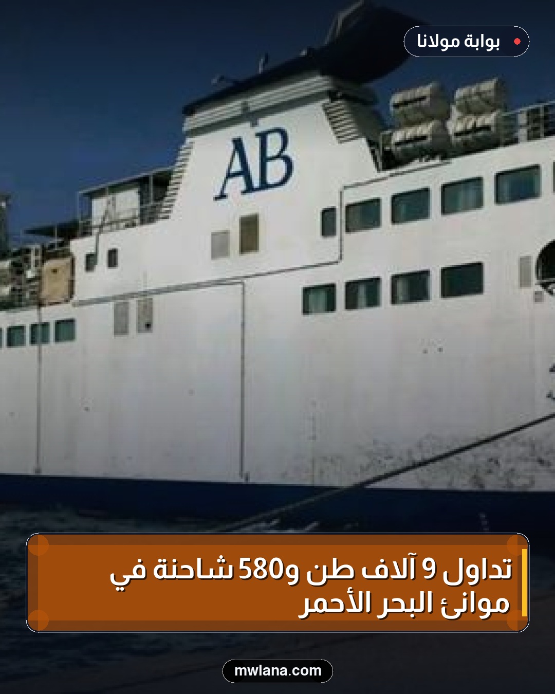 تداول 9 آلاف طن و580 شاحنة في موانئ البحر الأحمر