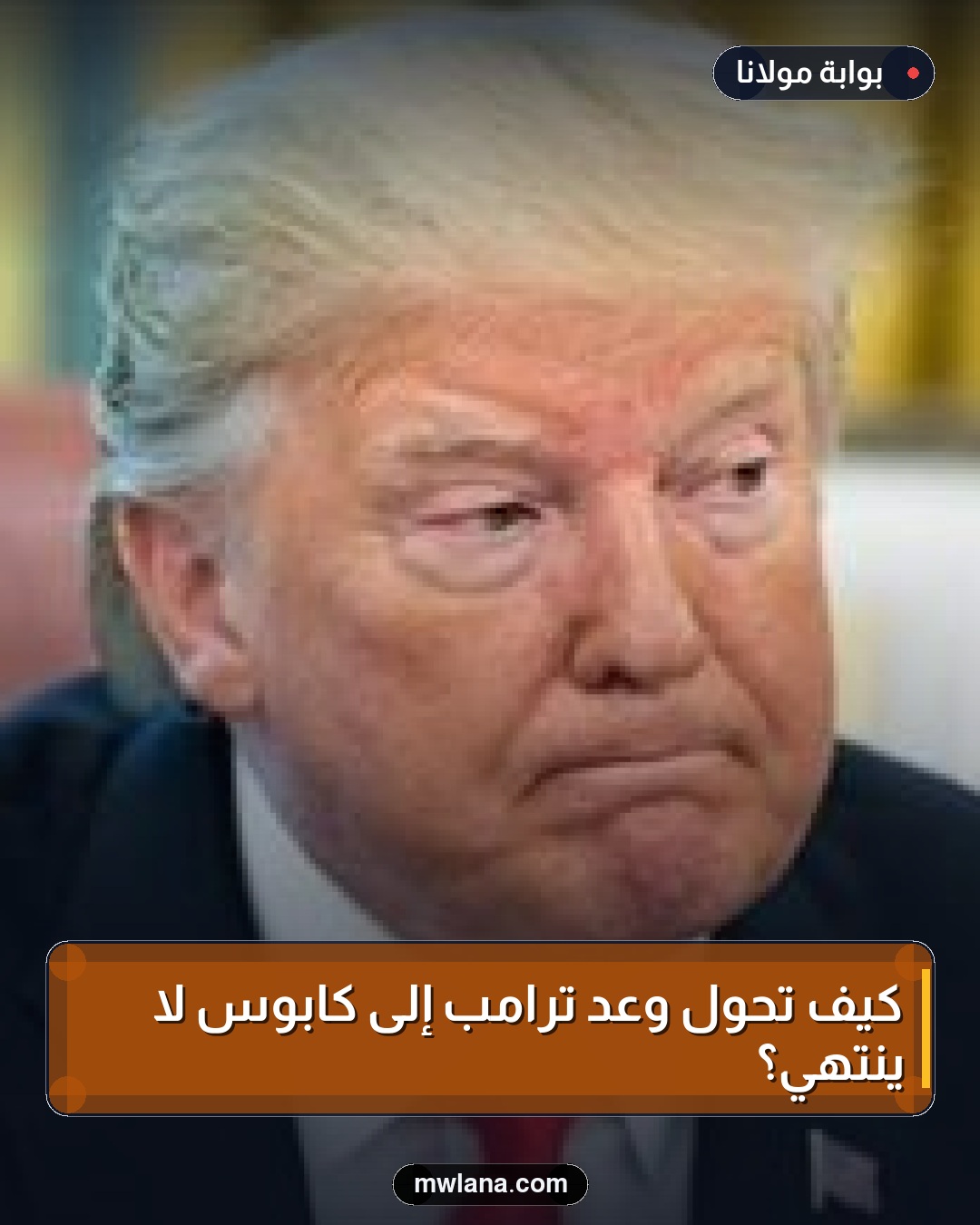 كيف تحول وعد ترامب إلى كابوس لا ينتهي؟