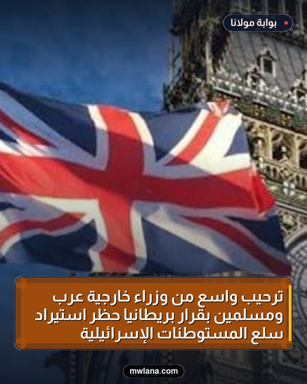 ترحيب واسع من وزراء خارجية عرب ومسلمين بقرار بريطانيا حظر استيراد سلع المستوطنات الإسرائيلية