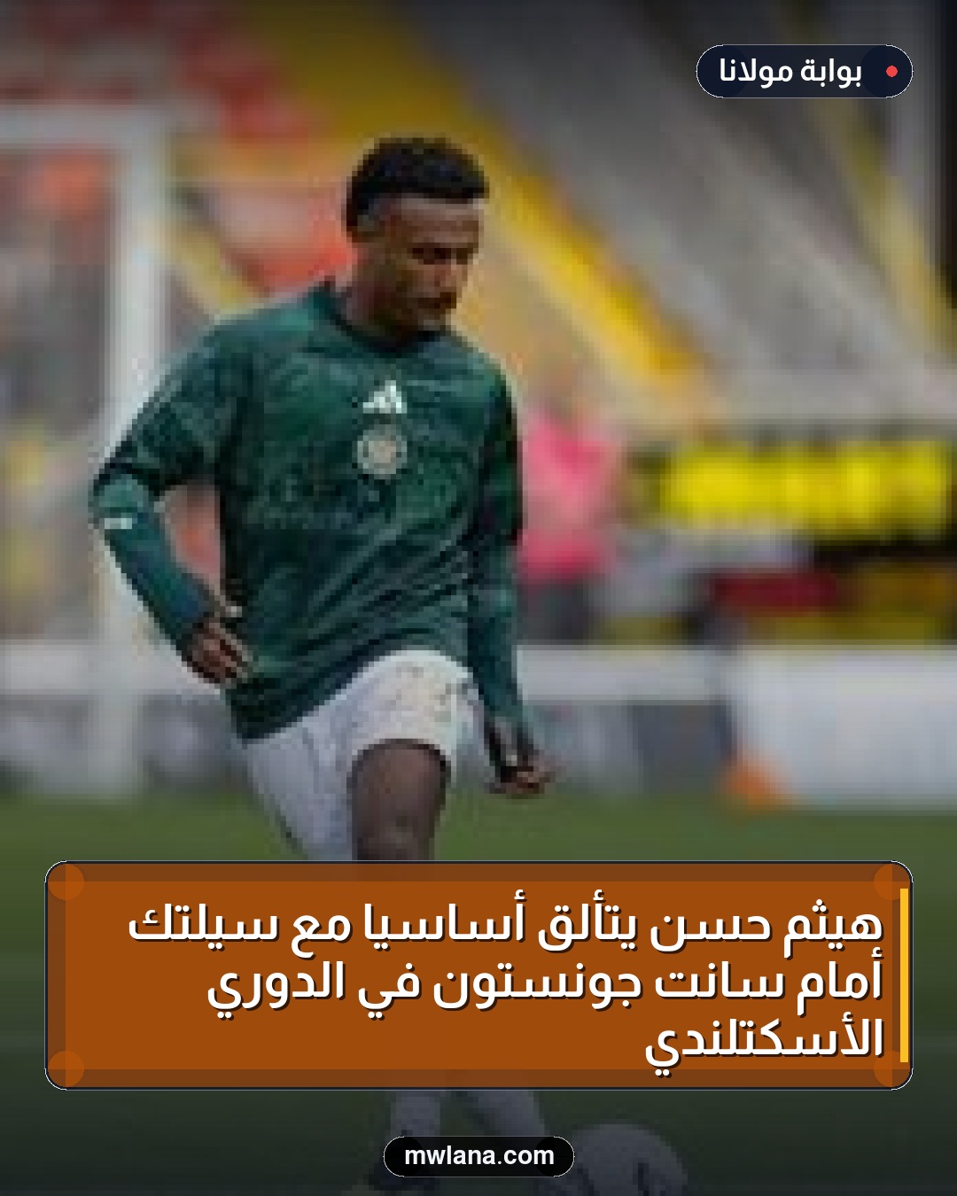 هيثم حسن يتألق أساسيًا مع سيلتك أمام سانت جونستون في الدوري الأسكتلندي