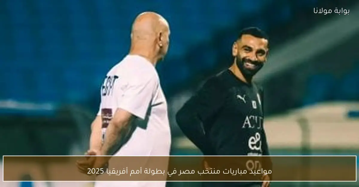 مواعيد مباريات منتخب مصر في بطولة أمم أفريقيا 2025