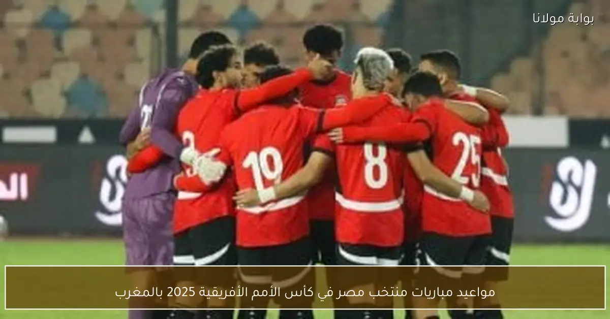 مواعيد مباريات منتخب مصر في كأس الأمم الأفريقية 2025 بالمغرب