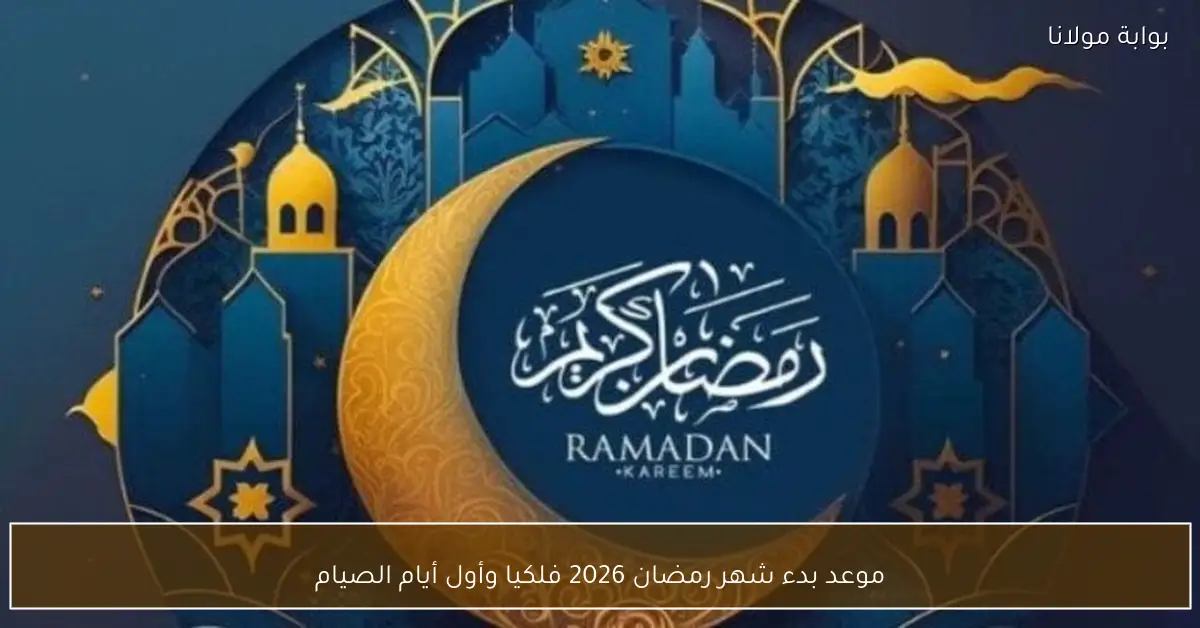 موعد بدء شهر رمضان 2026 فلكيا وأول أيام الصيام