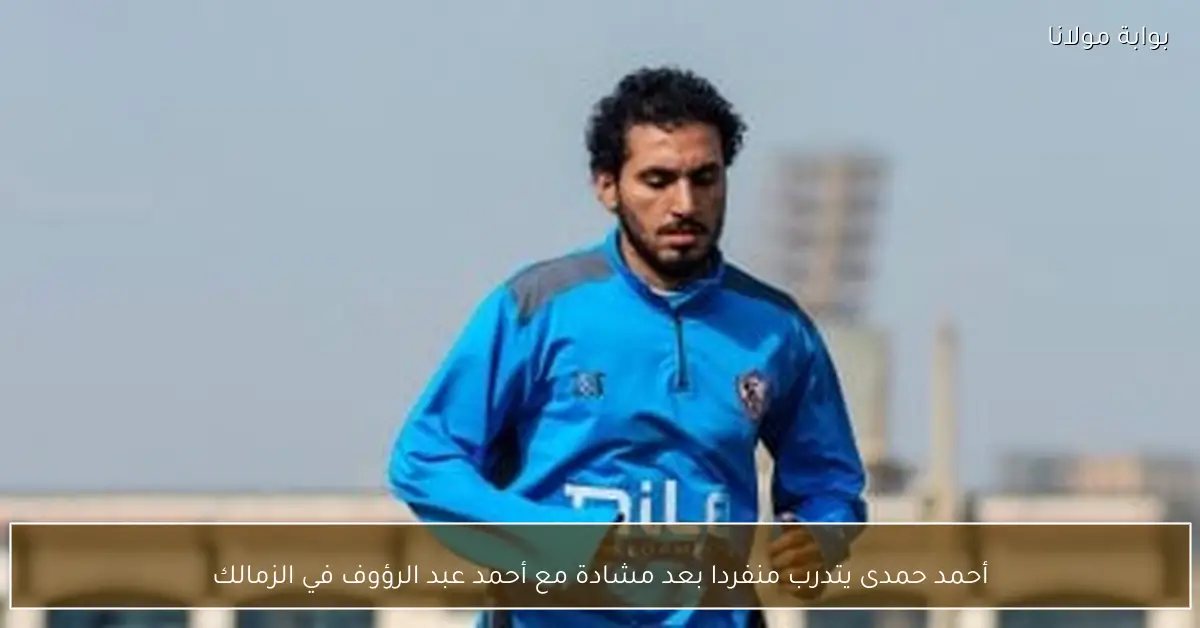 أحمد حمدى يتدرب منفردا بعد مشادة مع أحمد عبد الرؤوف في الزمالك