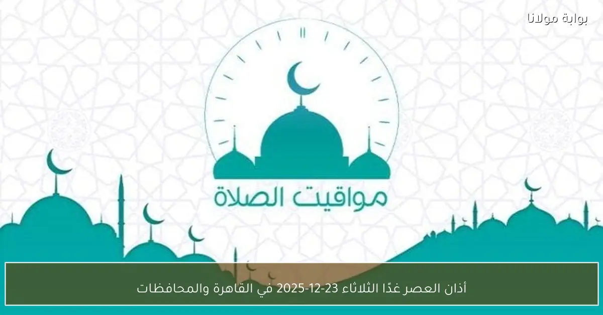 أذان العصر غدًا الثلاثاء 23-12-2025 في القاهرة والمحافظات