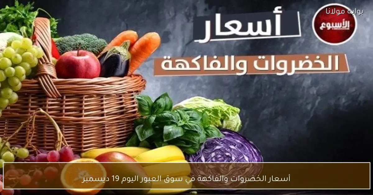 أسعار الخضروات والفاكهة في سوق العبور اليوم 19 ديسمبر