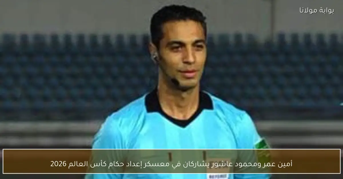 أمين عمر ومحمود عاشور يشاركان في معسكر إعداد حكام كأس العالم 2026