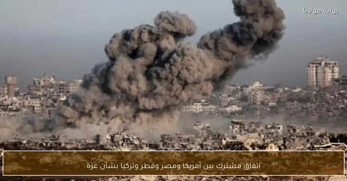 اتفاق مشترك بين أمريكا ومصر وقطر وتركيا بشأن غزة