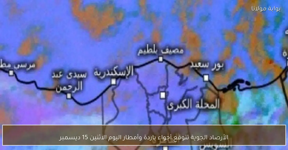 الأرصاد الجوية تتوقع أجواء باردة وأمطار اليوم الاثنين 15 ديسمبر
