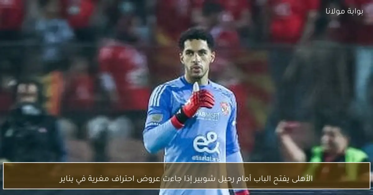 الأهلى يفتح الباب أمام رحيل شوبير إذا جاءت عروض احتراف مغرية في يناير