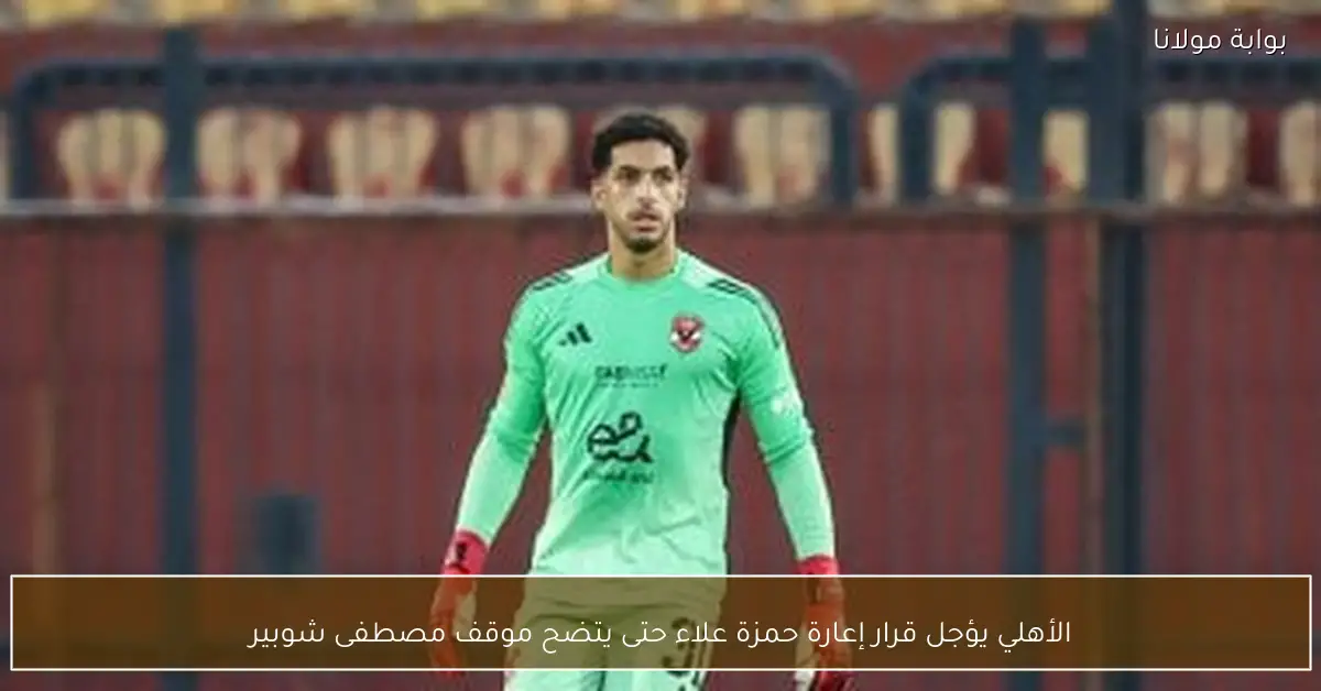 الأهلي يؤجل قرار إعارة حمزة علاء حتى يتضح موقف مصطفى شوبير
