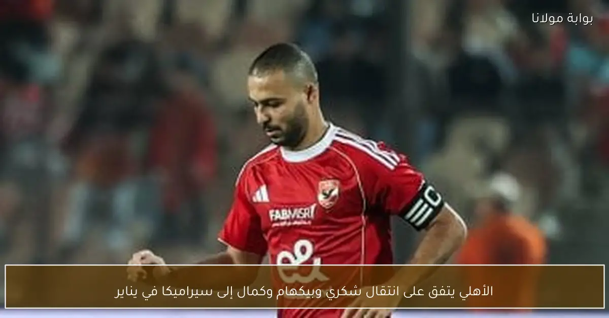 الأهلي يتفق على انتقال شكري وبيكهام وكمال إلى سيراميكا في يناير