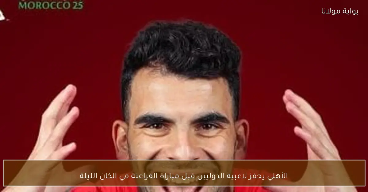 الأهلي يحفز لاعبيه الدوليين قبل مباراة الفراعنة في الكان الليلة