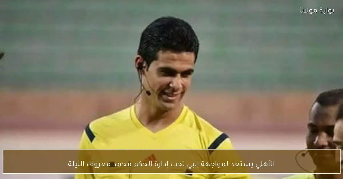 الأهلي يستعد لمواجهة إنبي تحت إدارة الحكم محمد معروف الليلة