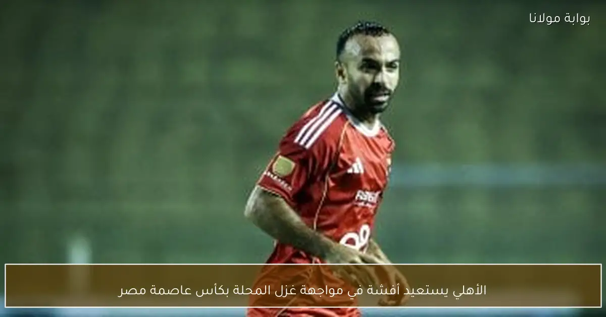 الأهلي يستعيد أفشة في مواجهة غزل المحلة بكأس عاصمة مصر