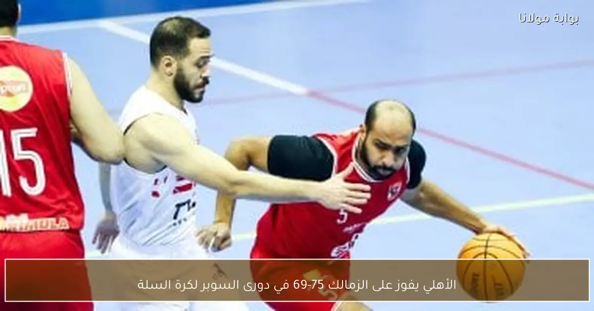 الأهلي يفوز على الزمالك 75-69 في دورى السوبر لكرة السلة