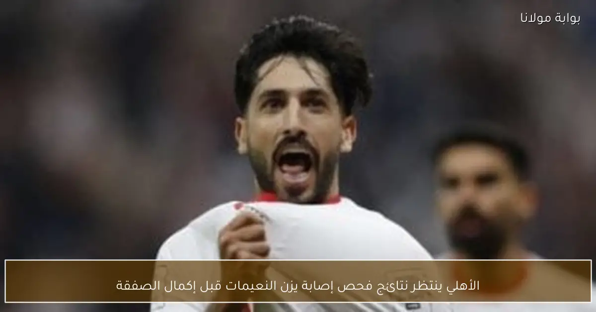 الأهلي ينتظر نتائج فحص إصابة يزن النعيمات قبل إكمال الصفقة