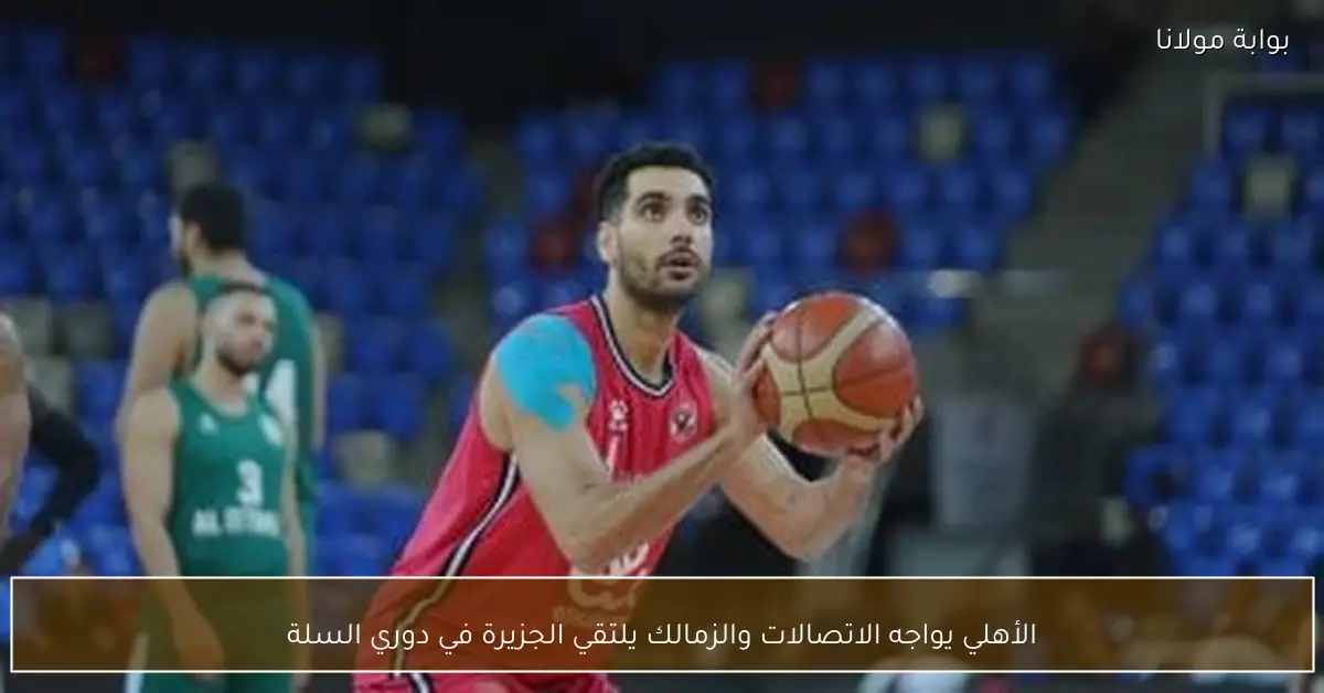 الأهلي يواجه الاتصالات والزمالك يلتقي الجزيرة في دوري السلة