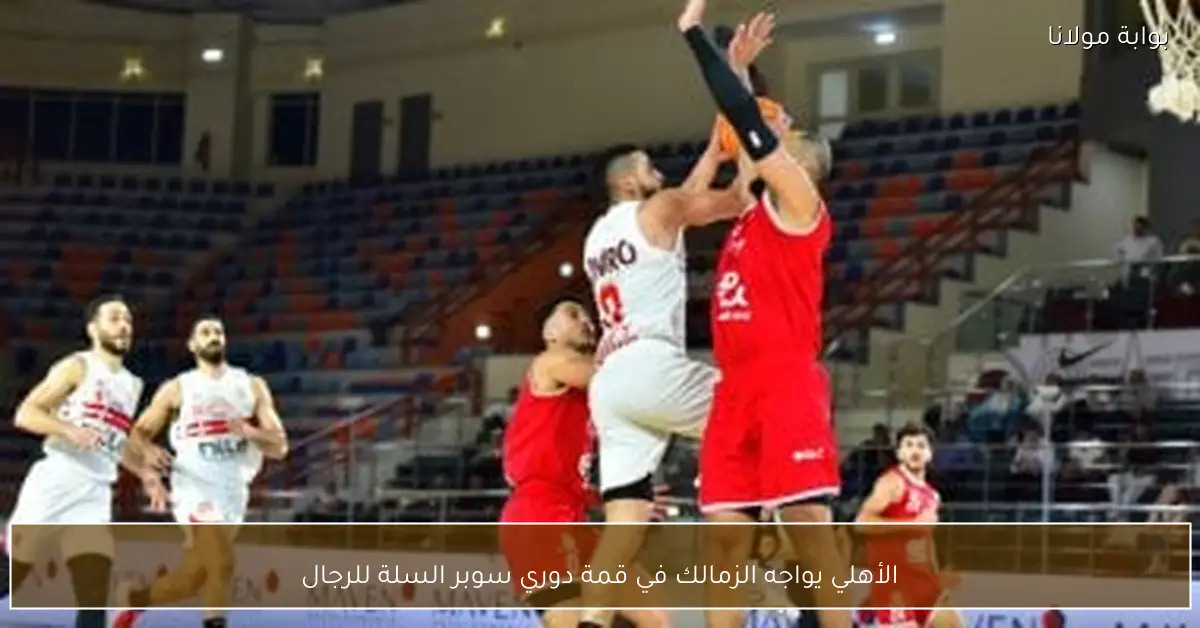 الأهلي يواجه الزمالك في قمة دوري سوبر السلة للرجال