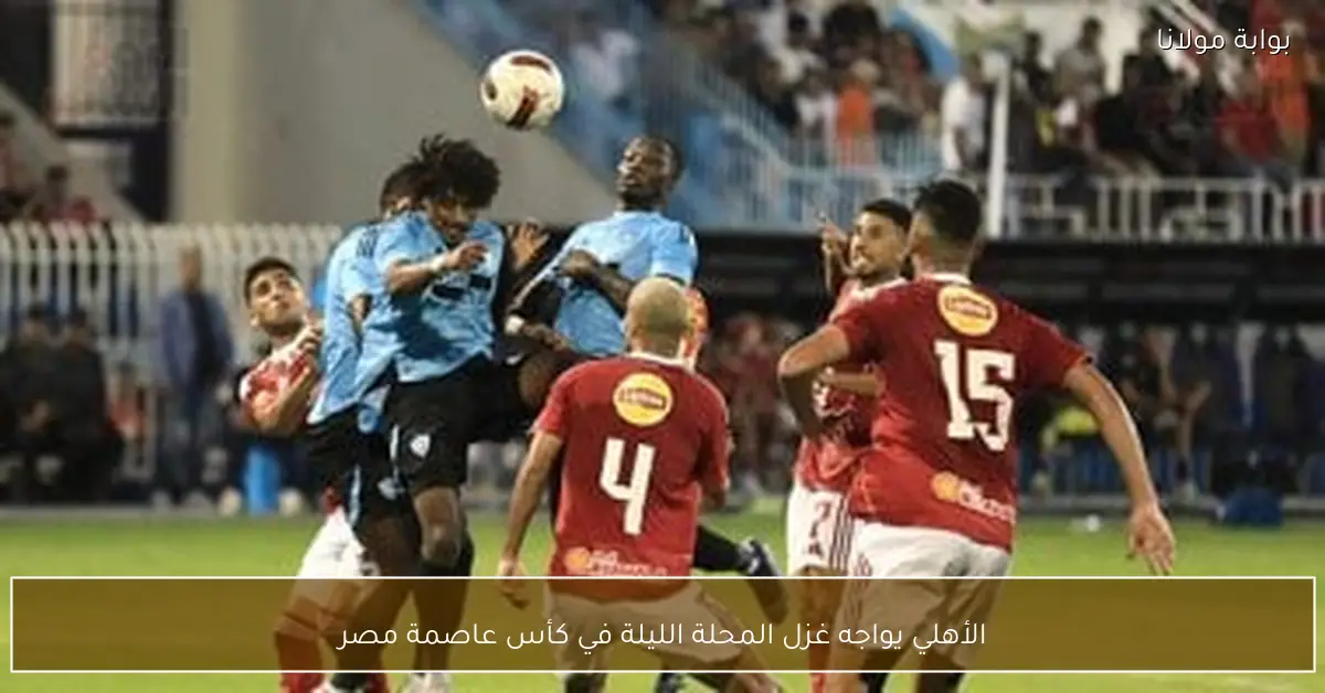 الأهلي يواجه غزل المحلة الليلة في كأس عاصمة مصر