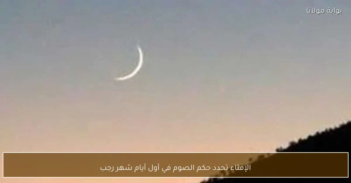 الإفتاء تحدد حكم الصوم في أول أيام شهر رجب