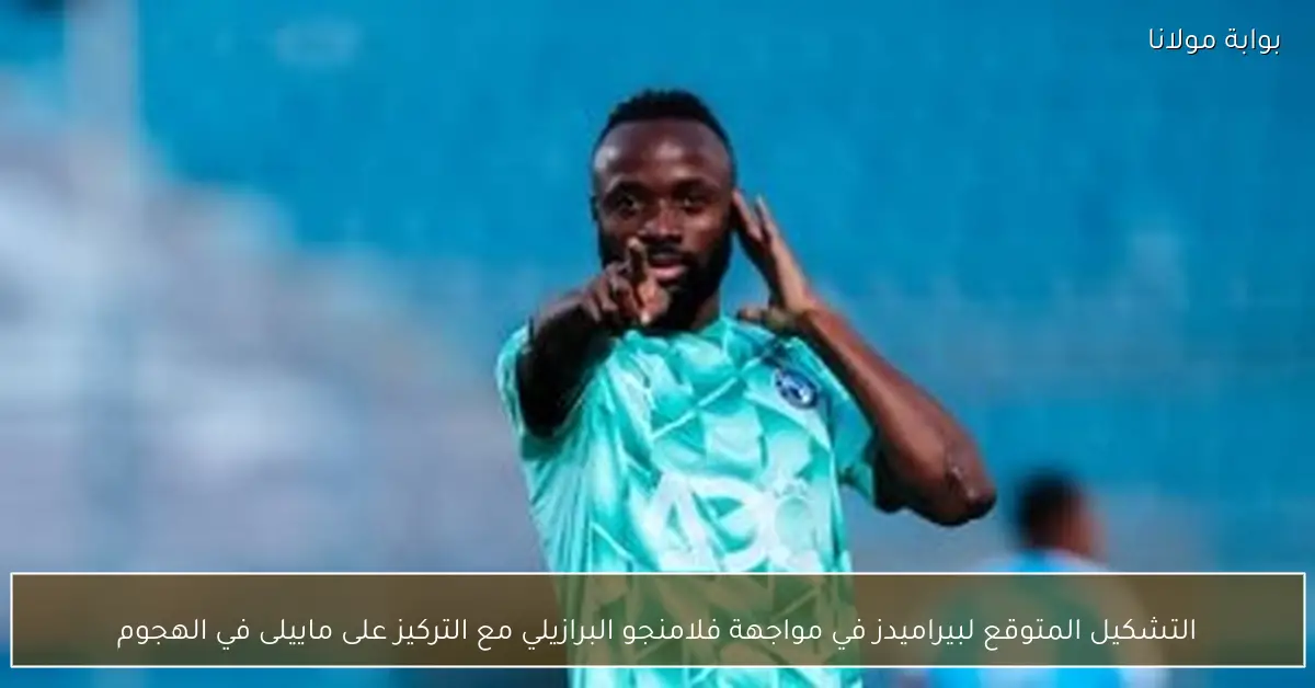 التشكيل المتوقع لبيراميدز في مواجهة فلامنجو البرازيلي مع التركيز على ماييلى في الهجوم