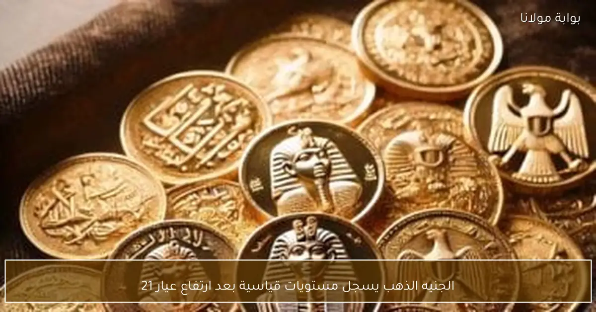 الجنيه الذهب يسجل مستويات قياسية بعد ارتفاع عيار 21