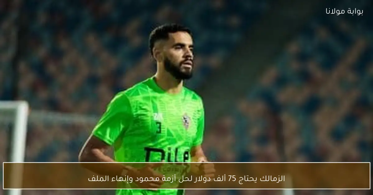 الزمالك يحتاج 75 ألف دولار لحل أزمة محمود وإنهاء الملف