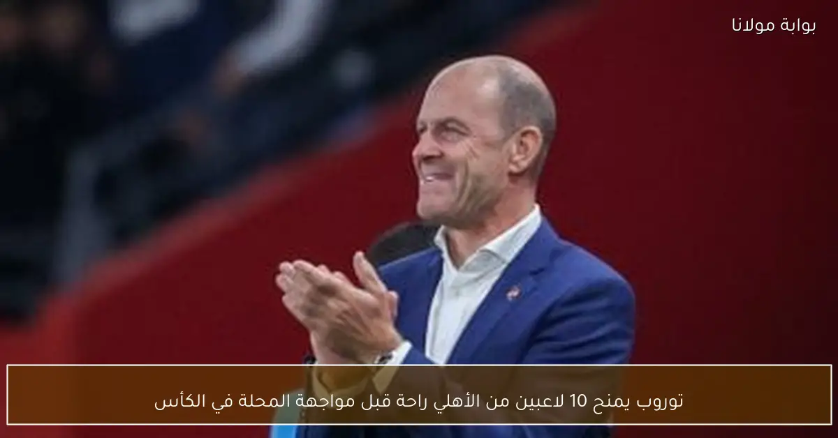 توروب يمنح 10 لاعبين من الأهلي راحة قبل مواجهة المحلة في الكأس