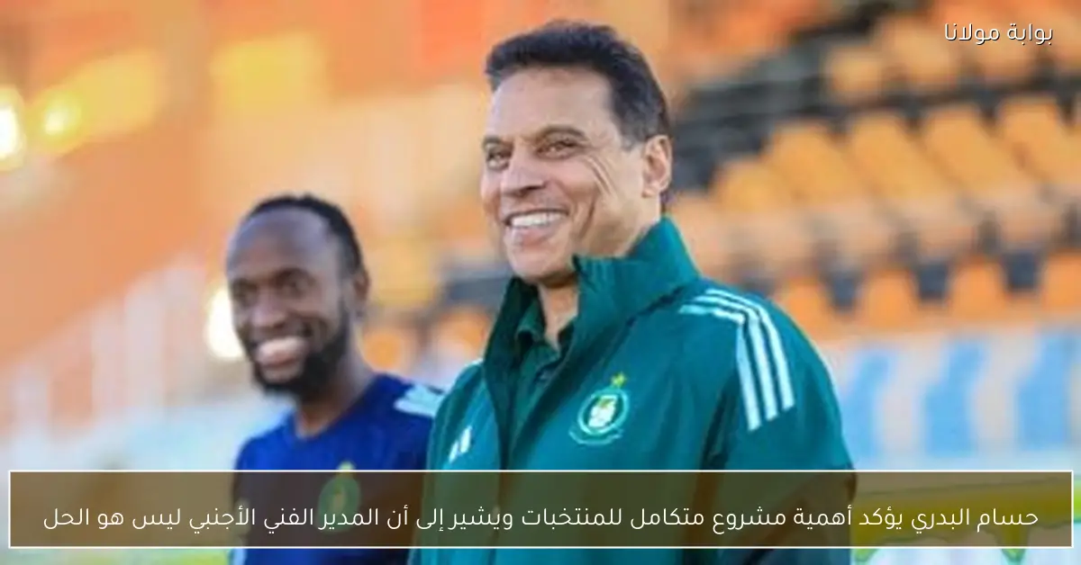 حسام البدري يؤكد أهمية مشروع متكامل للمنتخبات ويشير إلى أن المدير الفني الأجنبي ليس هو الحل