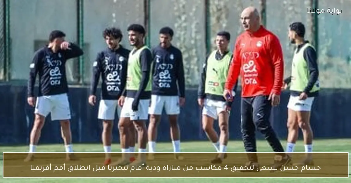 حسام حسن يسعى لتحقيق 4 مكاسب من مباراة ودية أمام نيجيريا قبل انطلاق أمم أفريقيا