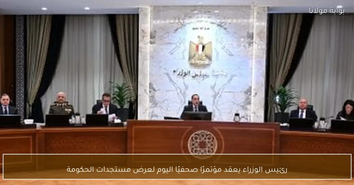 رئيس الوزراء يعقد مؤتمرًا صحفيًا اليوم لعرض مستجدات الحكومة