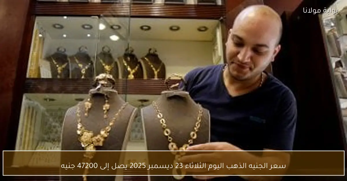 سعر الجنيه الذهب اليوم الثلاثاء 23 ديسمبر 2025 يصل إلى 47200 جنيه