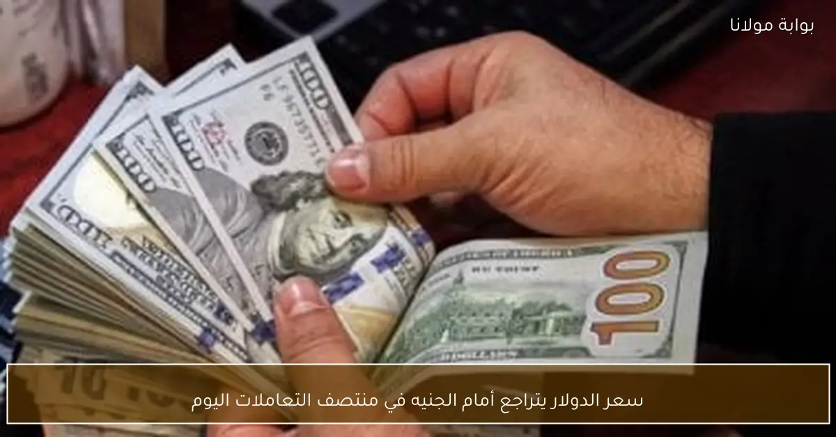 سعر الدولار يتراجع أمام الجنيه في منتصف التعاملات اليوم