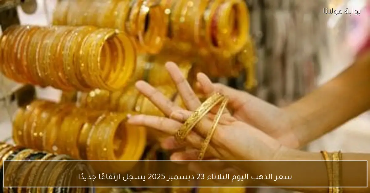سعر الذهب اليوم الثلاثاء 23 ديسمبر 2025 يسجل ارتفاعًا جديدًا