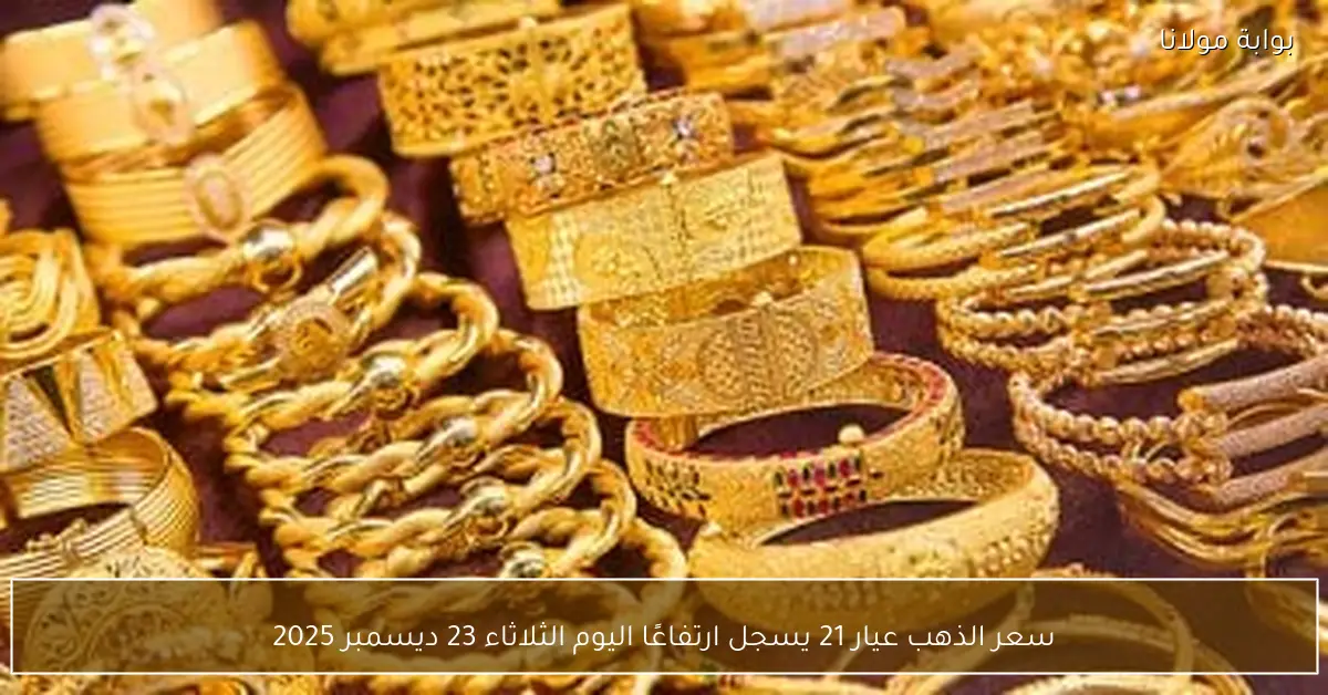 سعر الذهب عيار 21 يسجل ارتفاعًا اليوم الثلاثاء 23 ديسمبر 2025