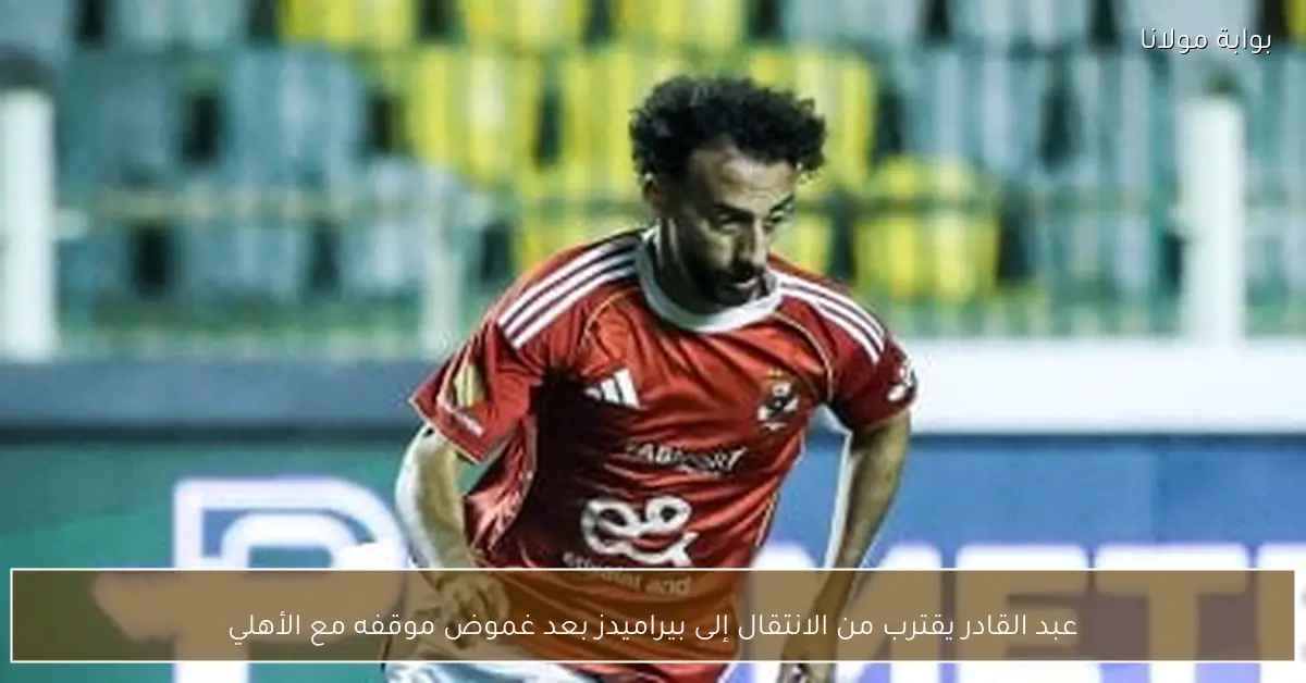 عبد القادر يقترب من الانتقال إلى بيراميدز بعد غموض موقفه مع الأهلي