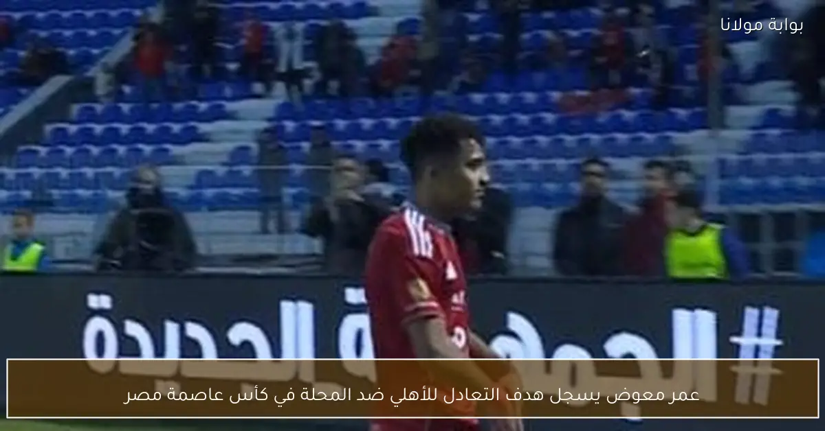 عمر معوض يسجل هدف التعادل للأهلي ضد المحلة في كأس عاصمة مصر