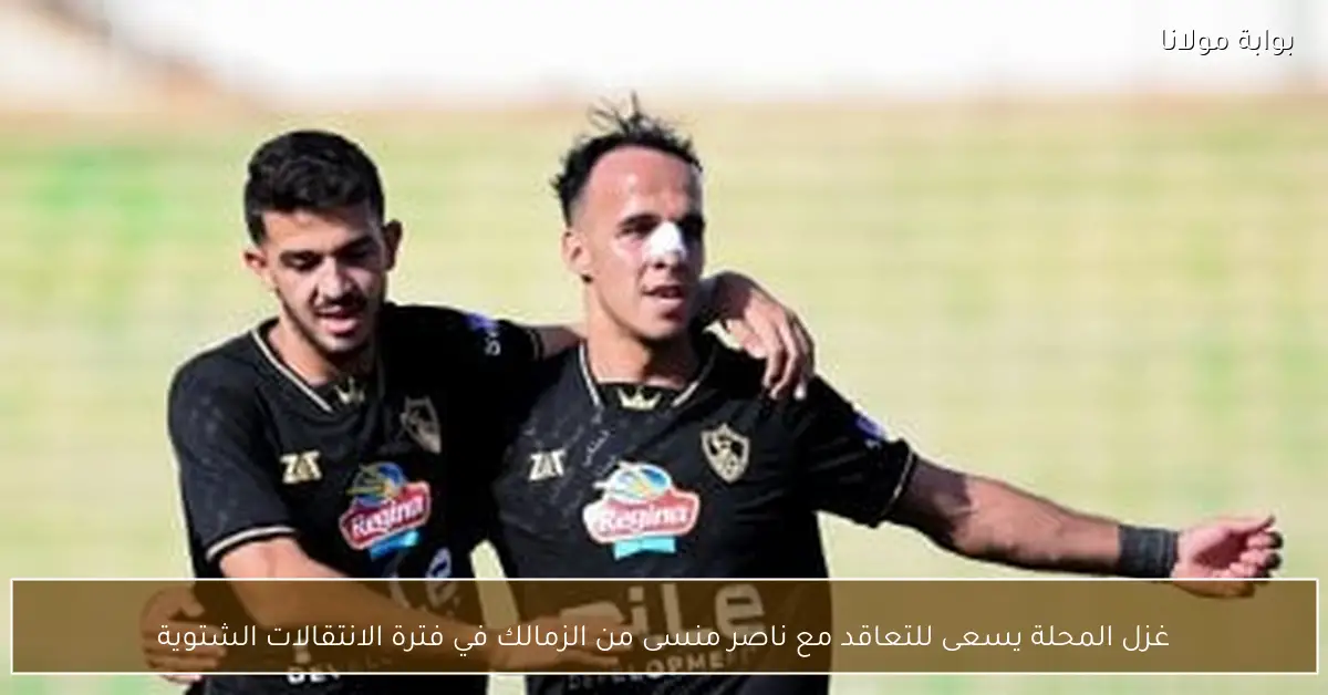 غزل المحلة يسعى للتعاقد مع ناصر منسى من الزمالك في فترة الانتقالات الشتوية