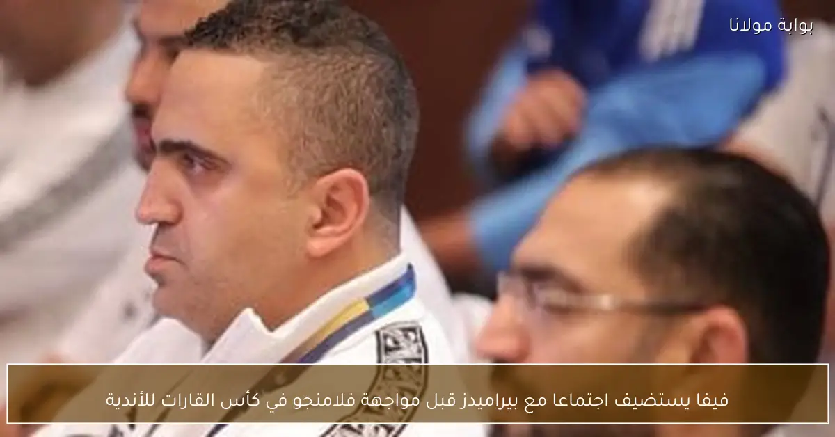 فيفا يستضيف اجتماعا مع بيراميدز قبل مواجهة فلامنجو في كأس القارات للأندية