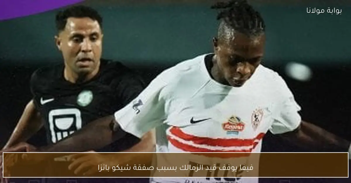 فيفا يوقف قيد الزمالك بسبب صفقة شيكو بانزا