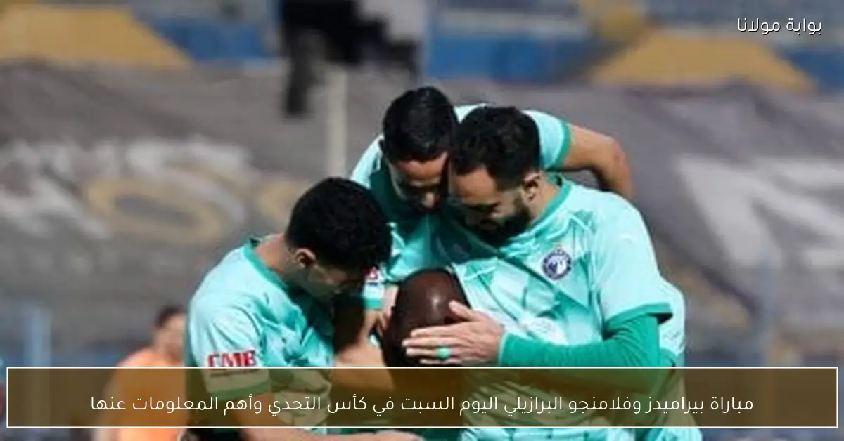 مباراة بيراميدز وفلامنجو البرازيلي اليوم السبت في كأس التحدي وأهم المعلومات عنها