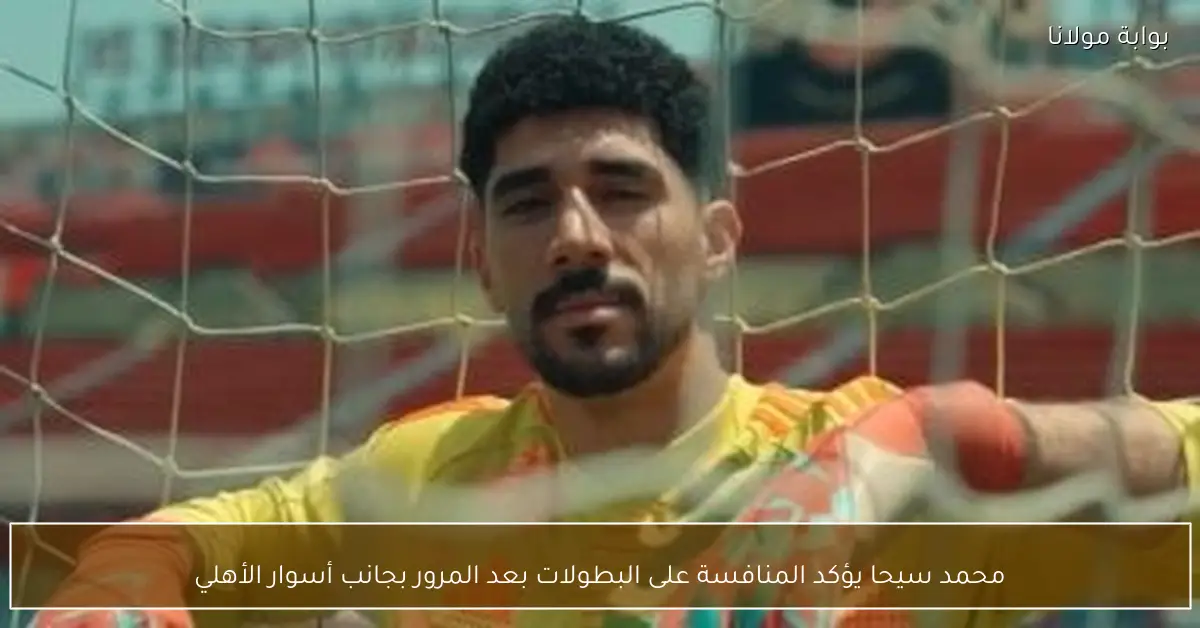 محمد سيحا يؤكد المنافسة على البطولات بعد المرور بجانب أسوار الأهلي