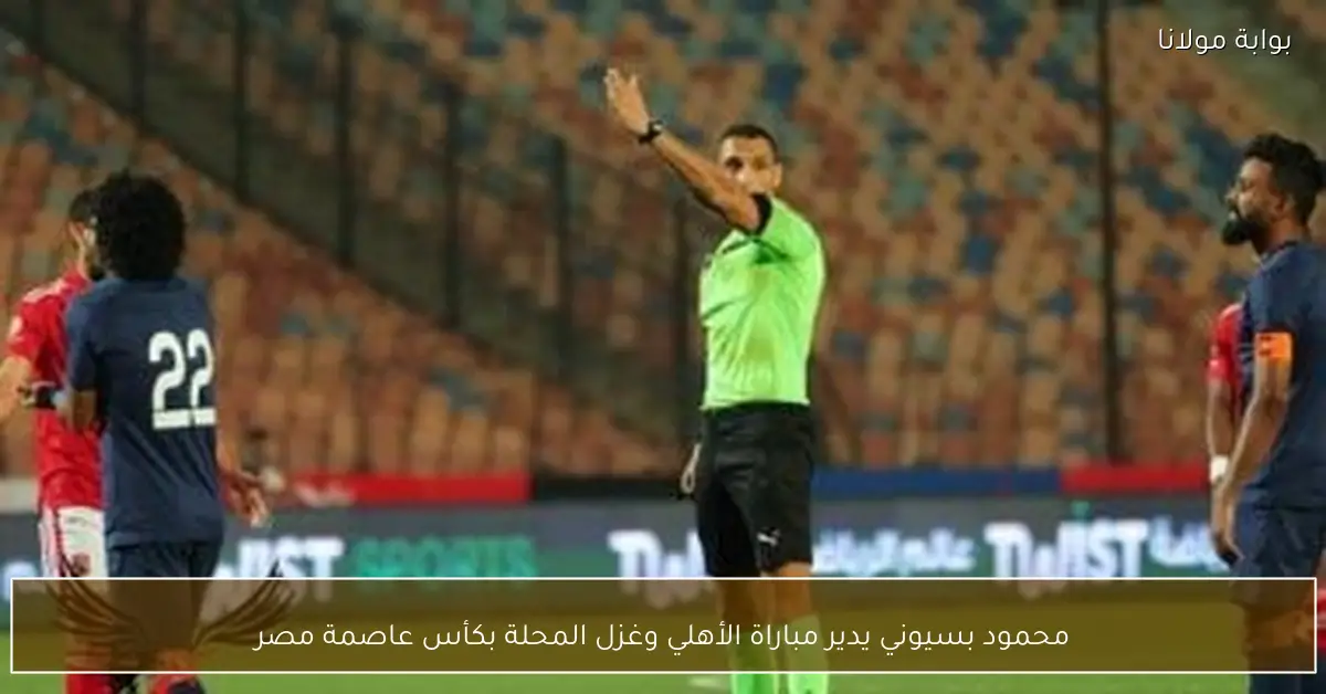 محمود بسيوني يدير مباراة الأهلي وغزل المحلة بكأس عاصمة مصر