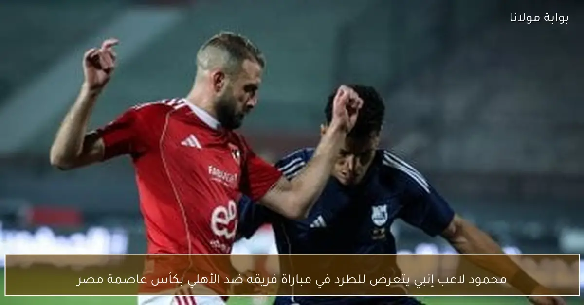 محمود لاعب إنبي يتعرض للطرد في مباراة فريقه ضد الأهلي بكأس عاصمة مصر