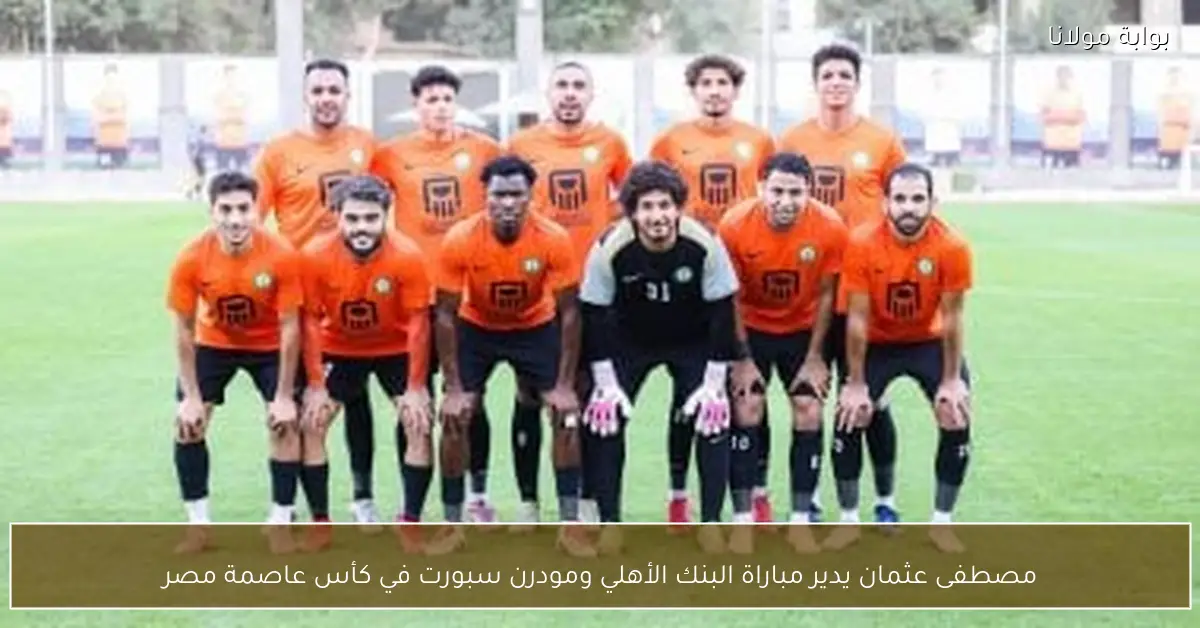 مصطفى عثمان يدير مباراة البنك الأهلي ومودرن سبورت في كأس عاصمة مصر