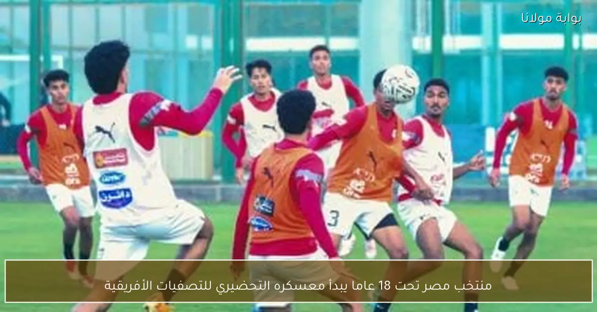 منتخب مصر تحت 18 عاما يبدأ معسكره التحضيري للتصفيات الأفريقية
