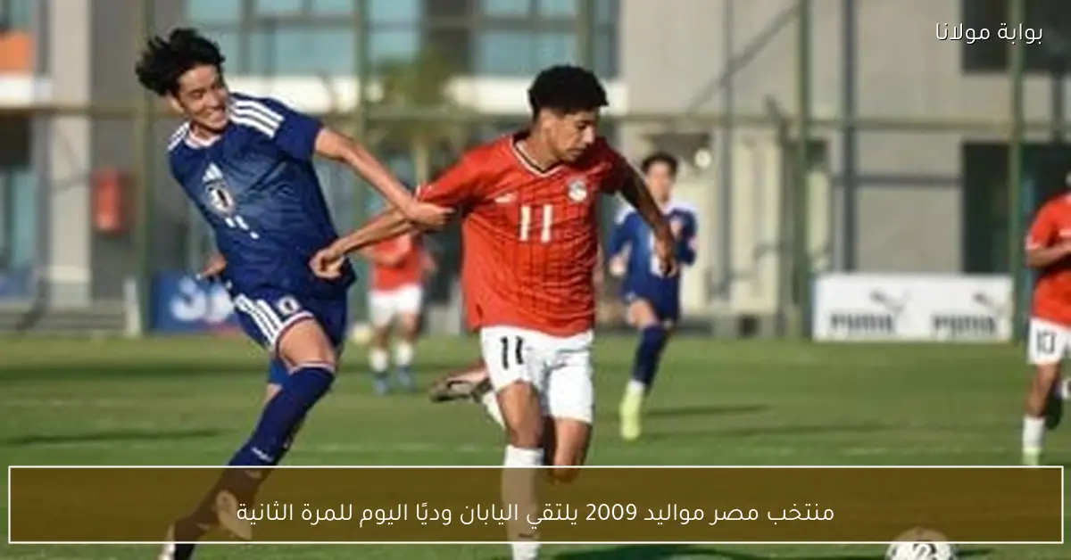 منتخب مصر مواليد 2009 يلتقي اليابان وديًا اليوم للمرة الثانية
